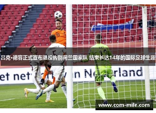 吕克·德容正式宣布退役告别荷兰国家队 结束长达14年的国际足球生涯
