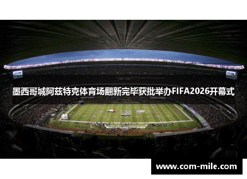 墨西哥城阿兹特克体育场翻新完毕获批举办FIFA2026开幕式