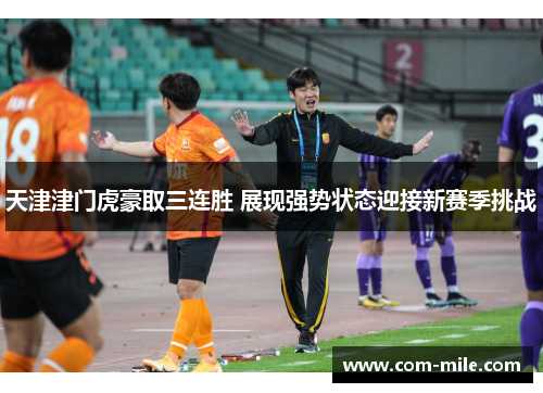 天津津门虎豪取三连胜 展现强势状态迎接新赛季挑战