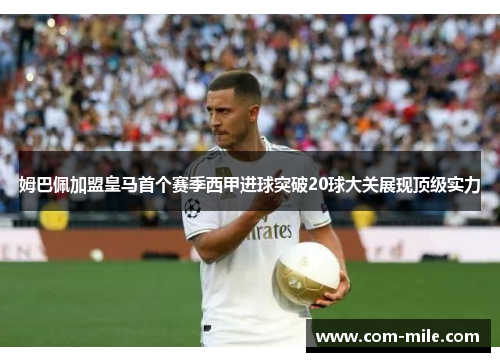 姆巴佩加盟皇马首个赛季西甲进球突破20球大关展现顶级实力