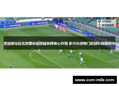 恩加德乌在北京国安后防线发挥核心作用 多次头球破门助球队稳固防守