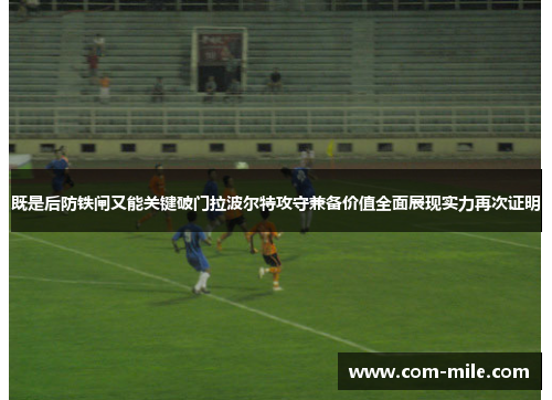 既是后防铁闸又能关键破门拉波尔特攻守兼备价值全面展现实力再次证明