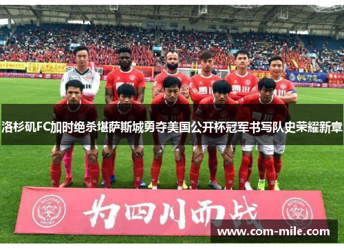洛杉矶FC加时绝杀堪萨斯城勇夺美国公开杯冠军书写队史荣耀新章