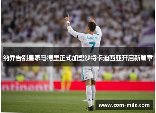 纳乔告别皇家马德里正式加盟沙特卡迪西亚开启新篇章