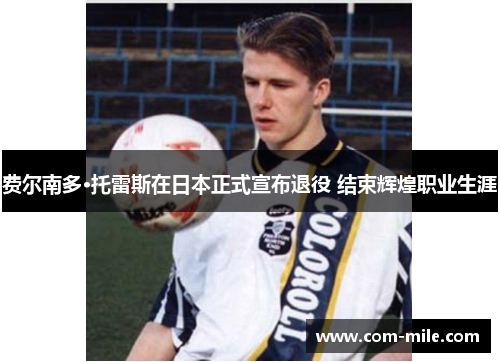 费尔南多·托雷斯在日本正式宣布退役 结束辉煌职业生涯