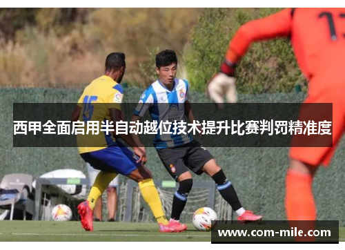 西甲全面启用半自动越位技术提升比赛判罚精准度