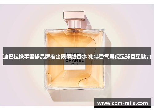 迪巴拉携手奢侈品牌推出限量版香水 独特香气展现足球巨星魅力