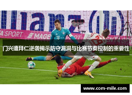 门兴遭拜仁逆袭揭示防守漏洞与比赛节奏控制的重要性
