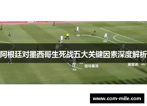 阿根廷对墨西哥生死战五大关键因素深度解析
