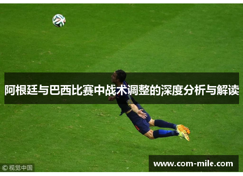 阿根廷与巴西比赛中战术调整的深度分析与解读