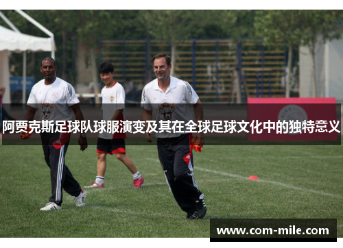 阿贾克斯足球队球服演变及其在全球足球文化中的独特意义