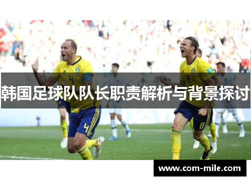 韩国足球队队长职责解析与背景探讨 韩国足球队队长职责解析与背景探讨