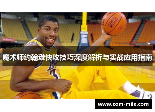 魔术师约翰逊快攻技巧深度解析与实战应用指南 魔术师约翰逊快攻技巧深度解析与实战应用指南
