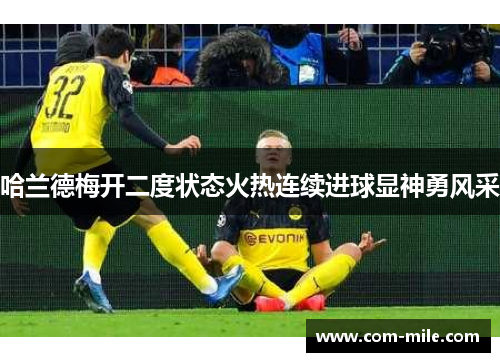 哈兰德梅开二度状态火热连续进球显神勇风采