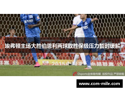埃弗顿主场大胜伯恩利两球取胜保级压力暂时缓解 埃弗顿主场大胜伯恩利两球取胜保级压力暂时缓解