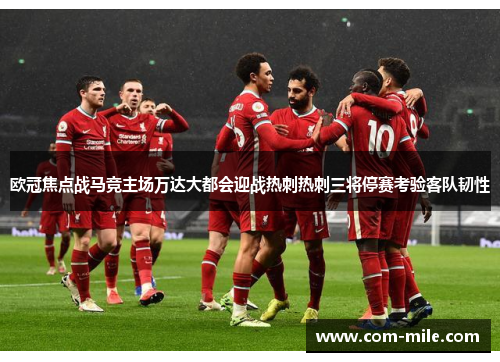 欧冠焦点战马竞主场万达大都会迎战热刺热刺三将停赛考验客队韧性