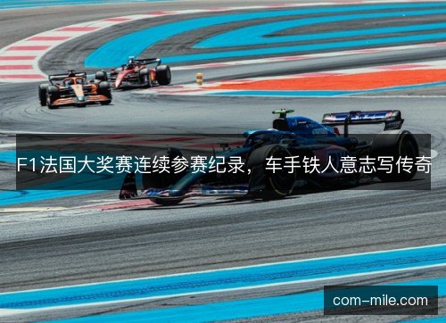 F1法国大奖赛连续参赛纪录,车手铁人意志写传奇 F1法国大奖赛连续参赛纪录,车手铁人意志写传奇