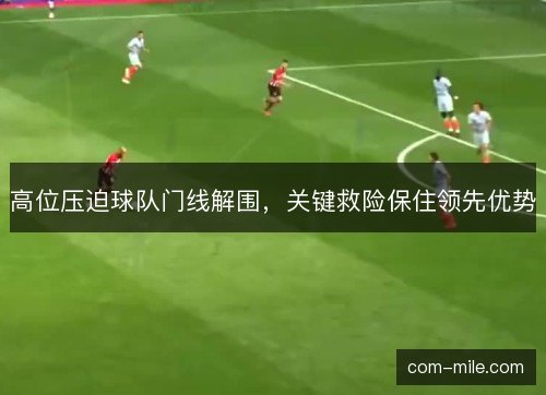 高位压迫球队门线解围，关键救险保住领先优势